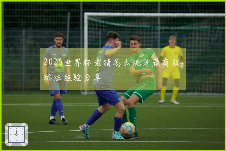 2026世界杯竞猜怎么玩才最有效，玩法经验分享