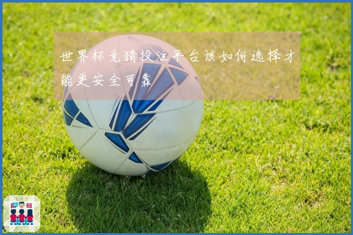 世界杯竞猜投注平台该如何选择才能更安全可靠