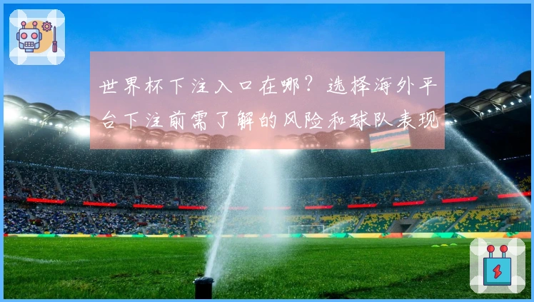 世界杯下注入口在哪？选择海外平台下注前需了解的风险和球队表现分析