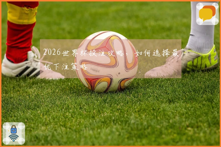 2026世界杯投注攻略，如何选择最优下注策略