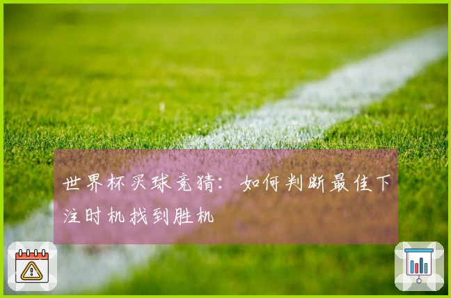 世界杯买球竞猜：如何判断最佳下注时机找到胜机
