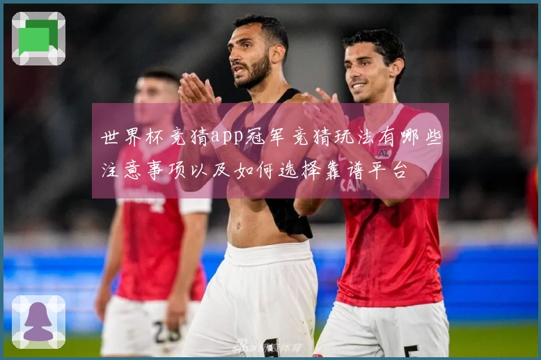 世界杯竞猜app冠军竞猜玩法有哪些注意事项以及如何选择靠谱平台