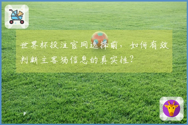 世界杯投注官网选择前，如何有效判断主客场信息的真实性？