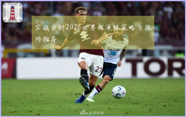 实战分析2026世界杯滚球策略与技巧推荐