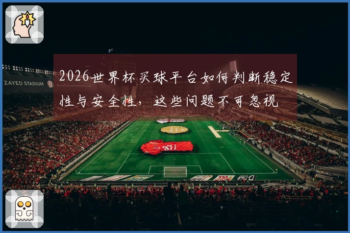 2026世界杯买球平台如何判断稳定性与安全性，这些问题不可忽视