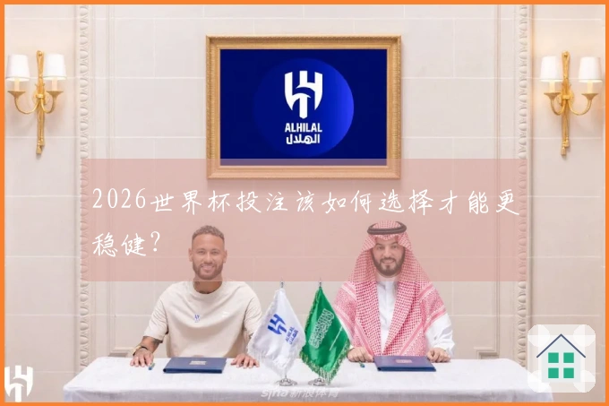 2026世界杯投注该如何选择才能更稳健？