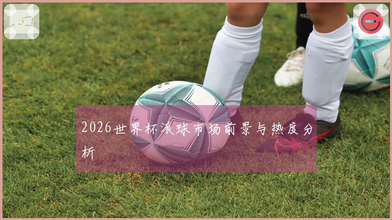 2026世界杯滚球市场前景与热度分析