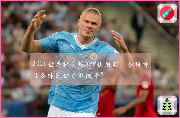 2026世界杯买球APP使用前，如何评估各球队的夺冠概率？