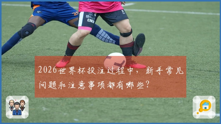 2026世界杯投注过程中，新手常见问题和注意事项都有哪些？
