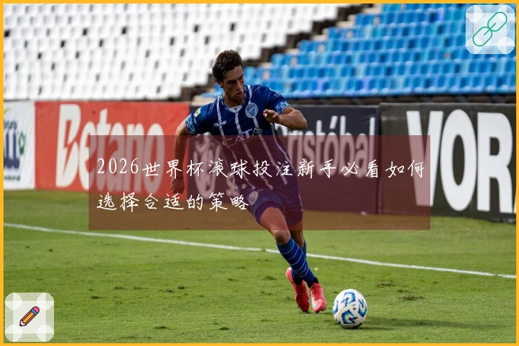 2026世界杯滚球投注新手必看如何选择合适的策略