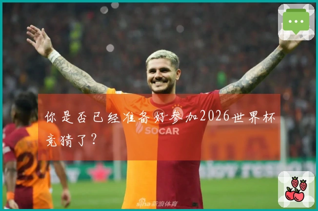 你是否已经准备好参加2026世界杯竞猜了？