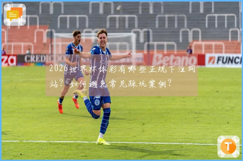 2026世界杯体彩有哪些正规下注网站？如何避免常见踩坑案例？