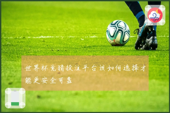 世界杯竞猜投注平台该如何选择才能更安全可靠