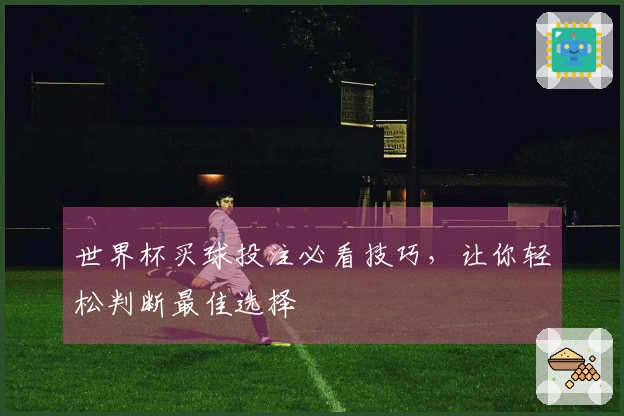 世界杯买球投注必看技巧，让你轻松判断最佳选择