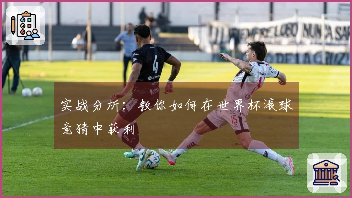 实战分析：教你如何在世界杯滚球竞猜中获利
