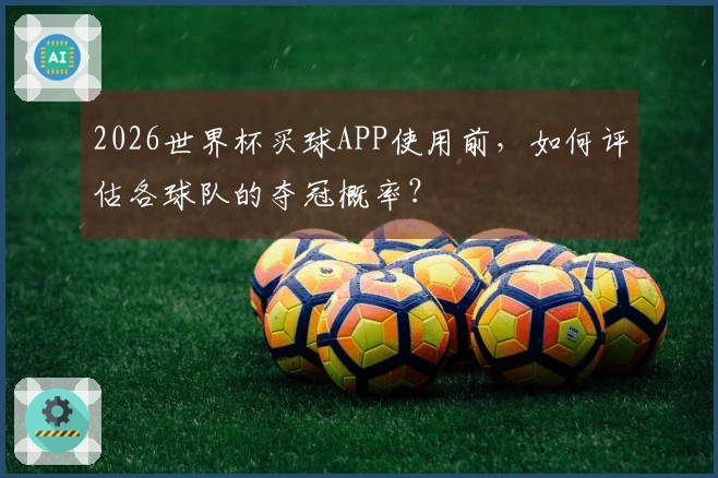 2026世界杯买球APP使用前，如何评估各球队的夺冠概率？