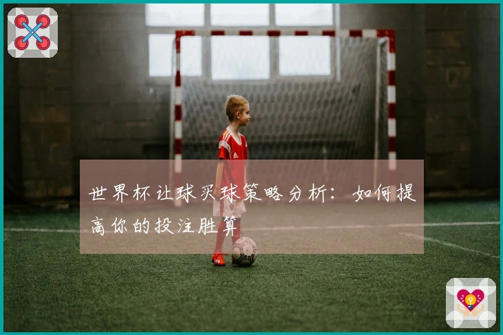 世界杯让球买球策略分析：如何提高你的投注胜算