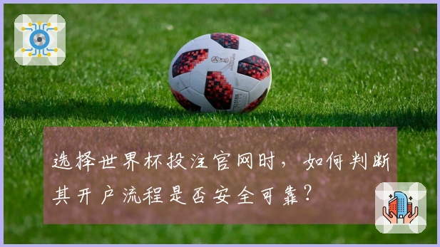 选择世界杯投注官网时，如何判断其开户流程是否安全可靠？