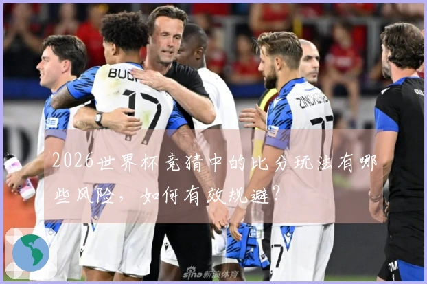 2026世界杯竞猜中的比分玩法有哪些风险，如何有效规避？