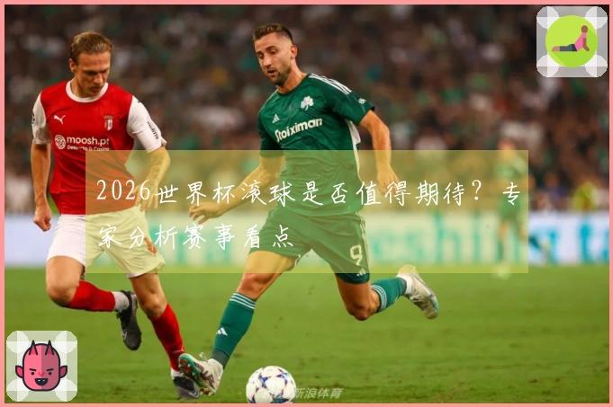 2026世界杯滚球是否值得期待？专家分析赛事看点