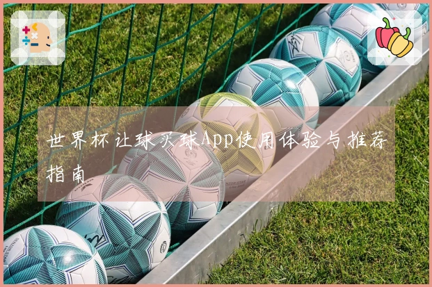 世界杯让球买球App使用体验与推荐指南