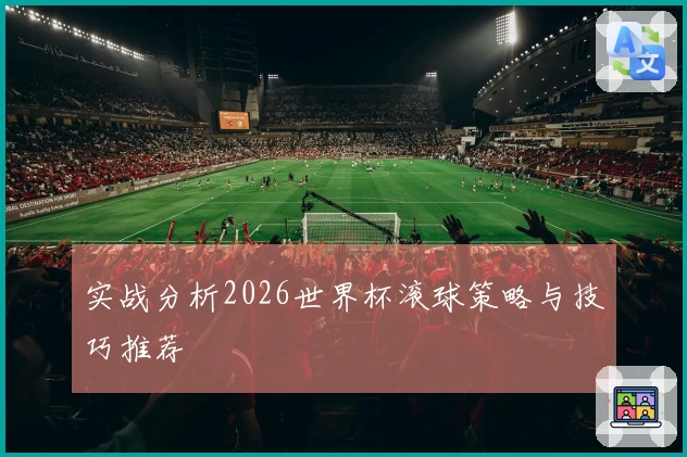 实战分析2026世界杯滚球策略与技巧推荐