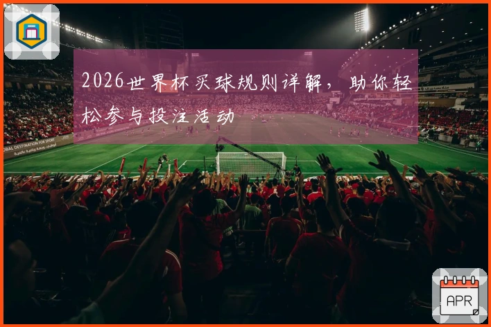 2026世界杯买球规则详解，助你轻松参与投注活动