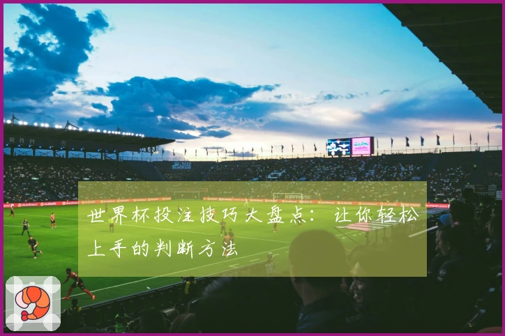 世界杯投注技巧大盘点：让你轻松上手的判断方法