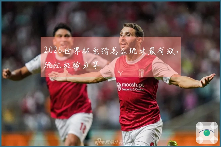 2026世界杯竞猜怎么玩才最有效，玩法经验分享
