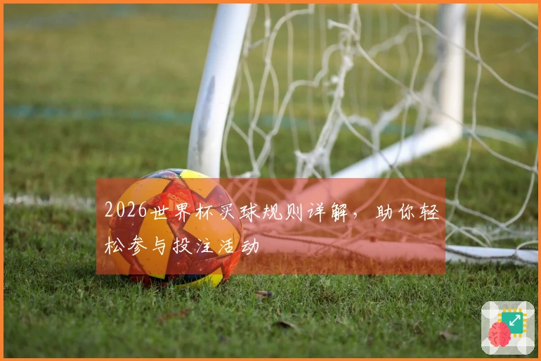 2026世界杯买球规则详解，助你轻松参与投注活动