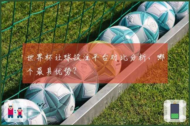 世界杯让球投注平台对比分析，哪个最具优势？