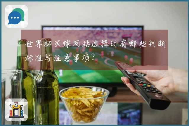 世界杯买球网站选择时有哪些判断标准与注意事项？