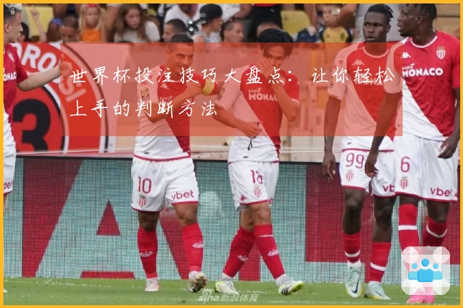 世界杯投注技巧大盘点：让你轻松上手的判断方法