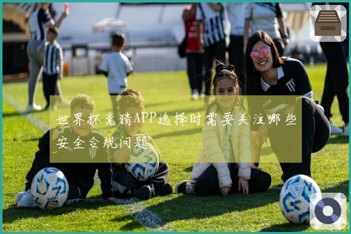 世界杯竞猜APP选择时需要关注哪些安全合规问题