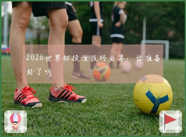 2026世界杯投注技巧分享，你准备好了吗